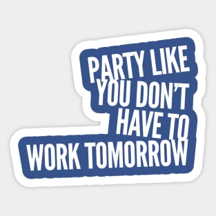 Party Like You Don't Have To Work Tomorrow Sticker